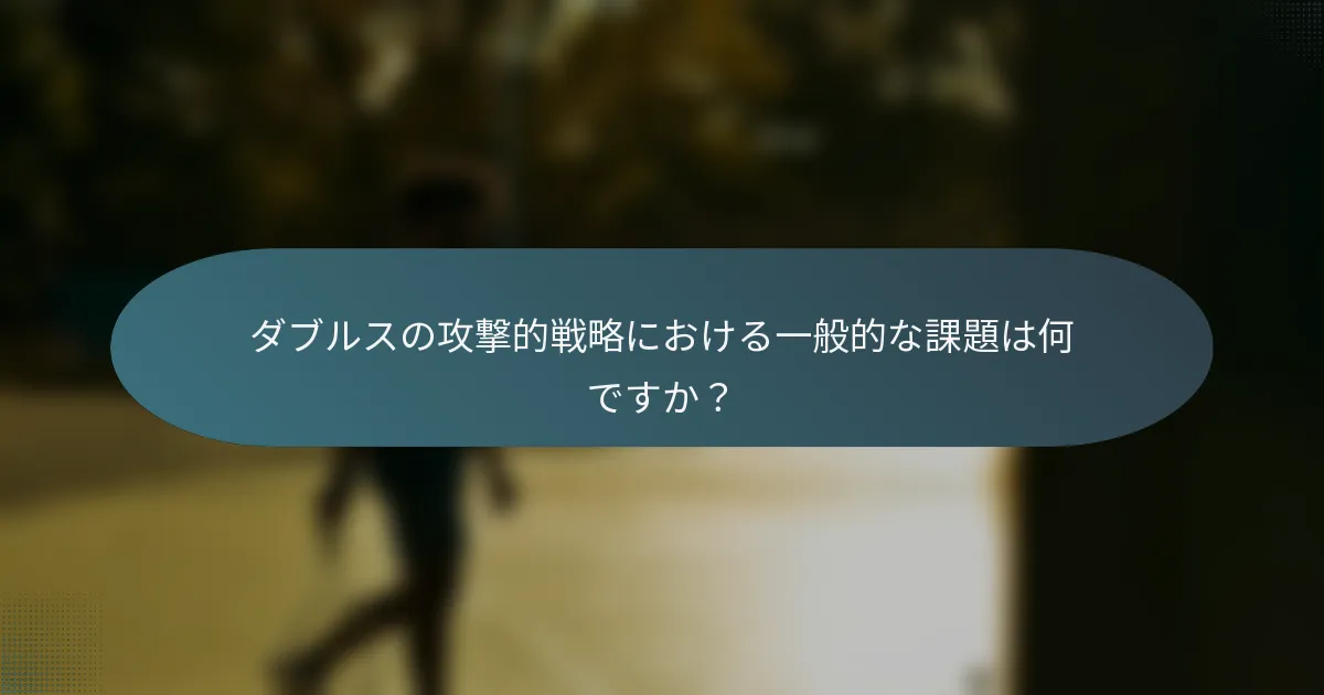ダブルスの攻撃的戦略における一般的な課題は何ですか？