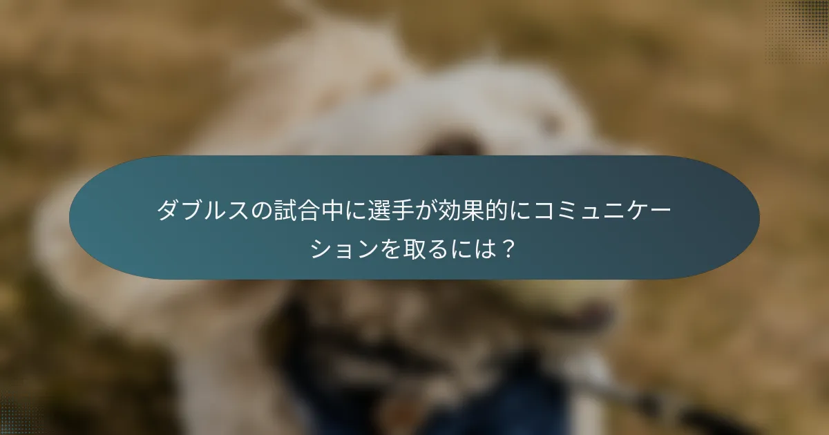 ダブルスの試合中に選手が効果的にコミュニケーションを取るには？