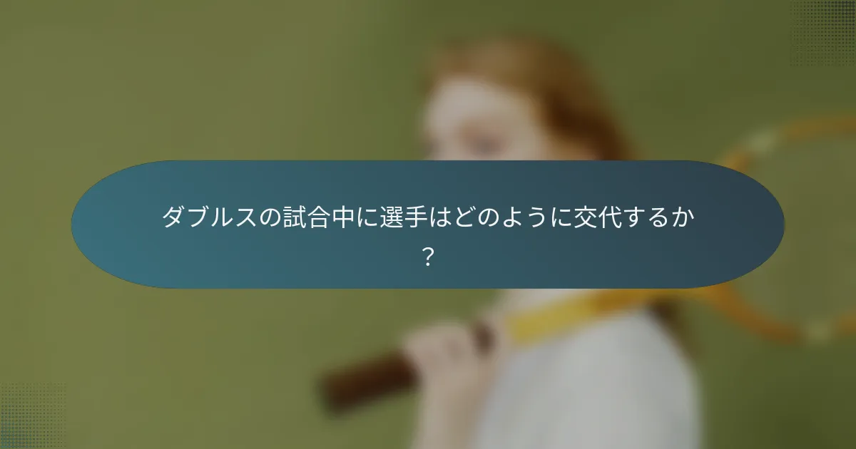 ダブルスの試合中に選手はどのように交代するか？