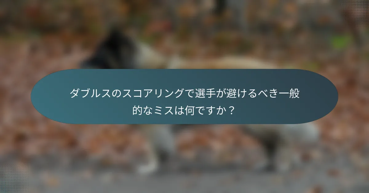 ダブルスのスコアリングで選手が避けるべき一般的なミスは何ですか？