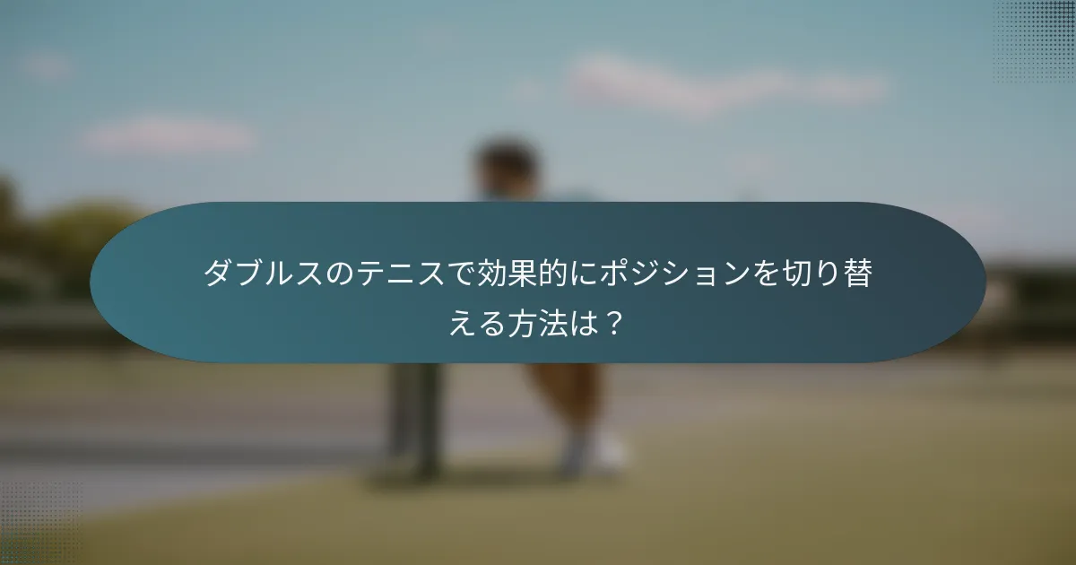 ダブルスのテニスで効果的にポジションを切り替える方法は？