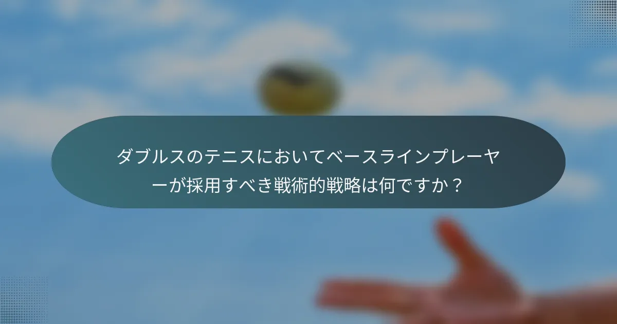 ダブルスのテニスにおいてベースラインプレーヤーが採用すべき戦術的戦略は何ですか？