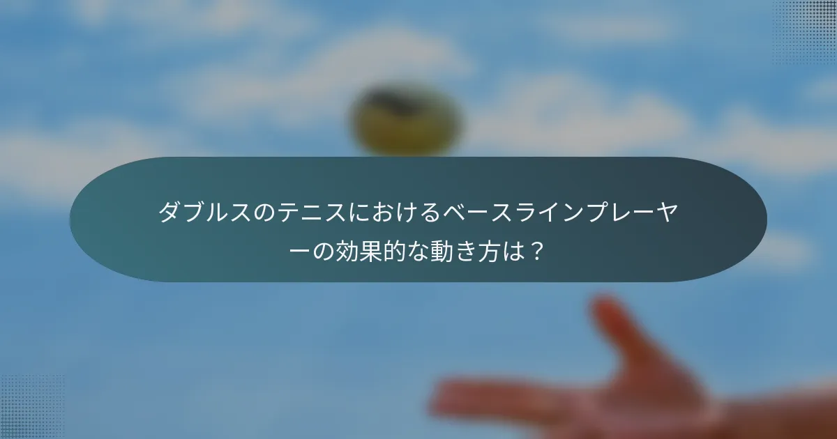 ダブルスのテニスにおけるベースラインプレーヤーの効果的な動き方は？