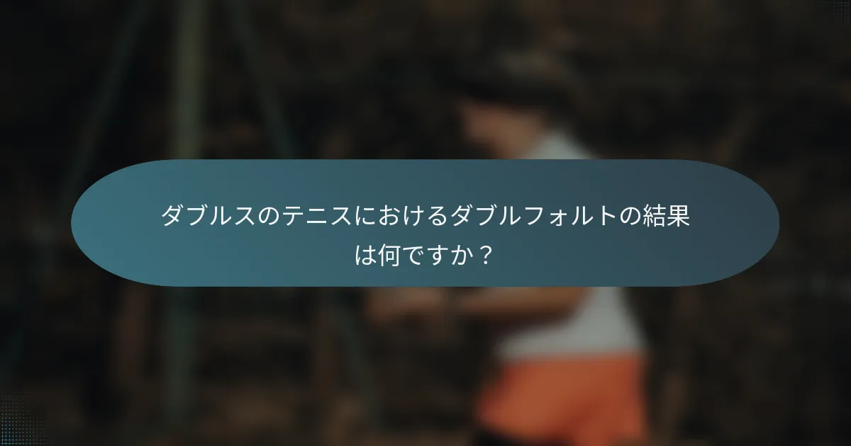 ダブルスのテニスにおけるダブルフォルトの結果は何ですか？