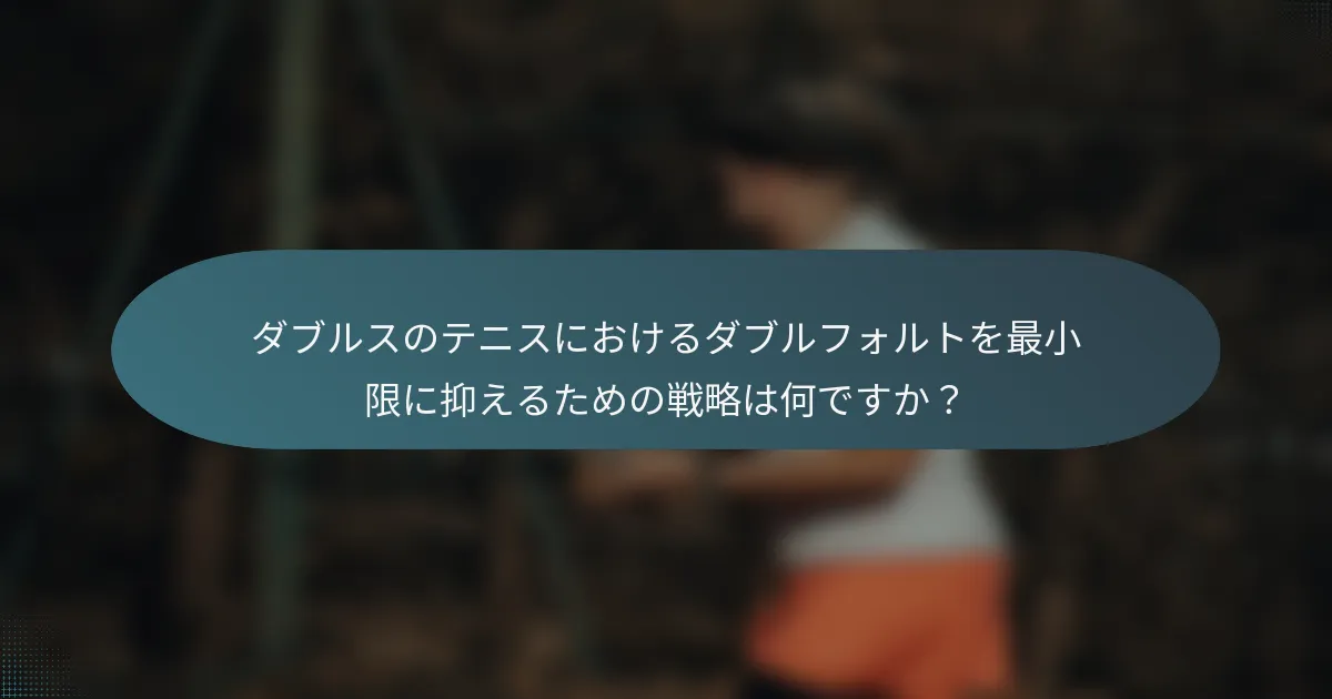 ダブルスのテニスにおけるダブルフォルトを最小限に抑えるための戦略は何ですか？