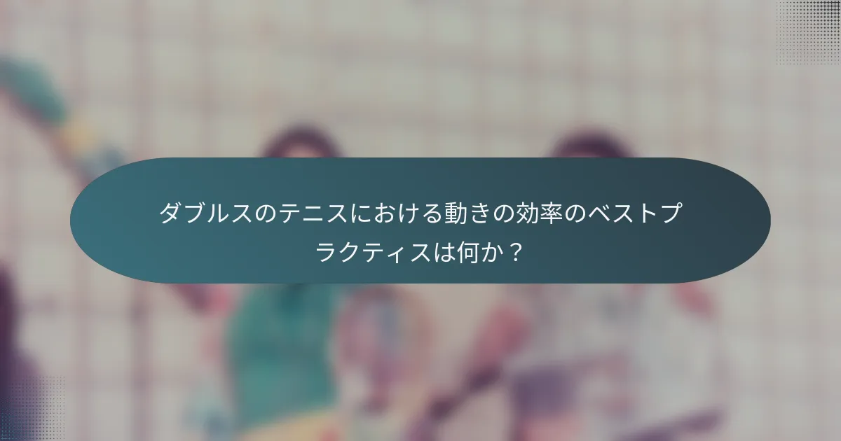 ダブルスのテニスにおける動きの効率のベストプラクティスは何か？