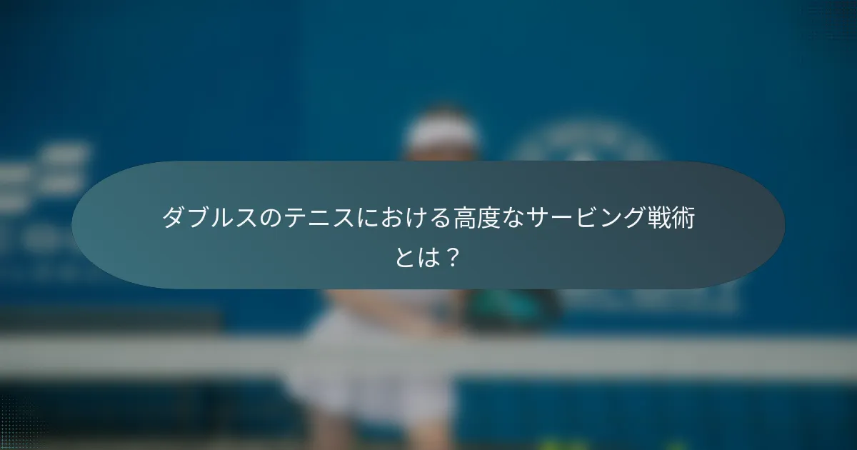 ダブルスのテニスにおける高度なサービング戦術とは？
