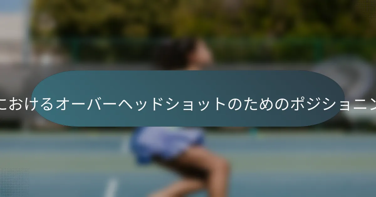 ダブルスのテニスにおけるオーバーヘッドショットのためのポジショニングはどうするか？