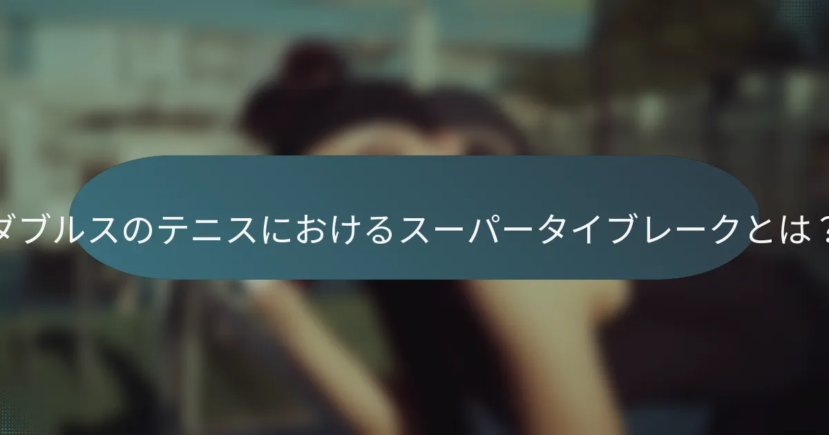 ダブルスのテニスにおけるスーパータイブレークとは？