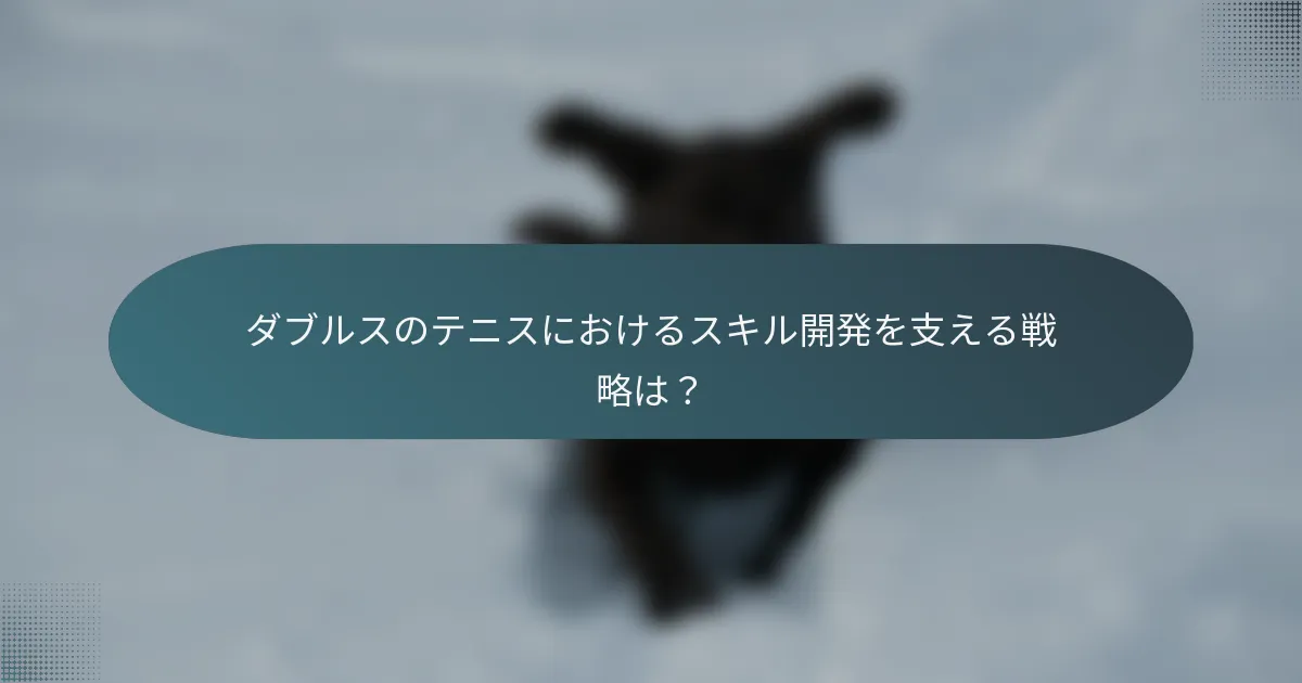 ダブルスのテニスにおけるスキル開発を支える戦略は？