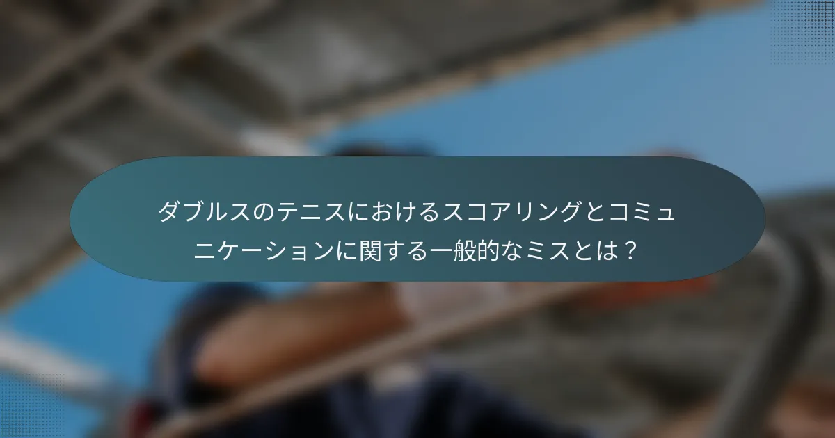 ダブルスのテニスにおけるスコアリングとコミュニケーションに関する一般的なミスとは？
