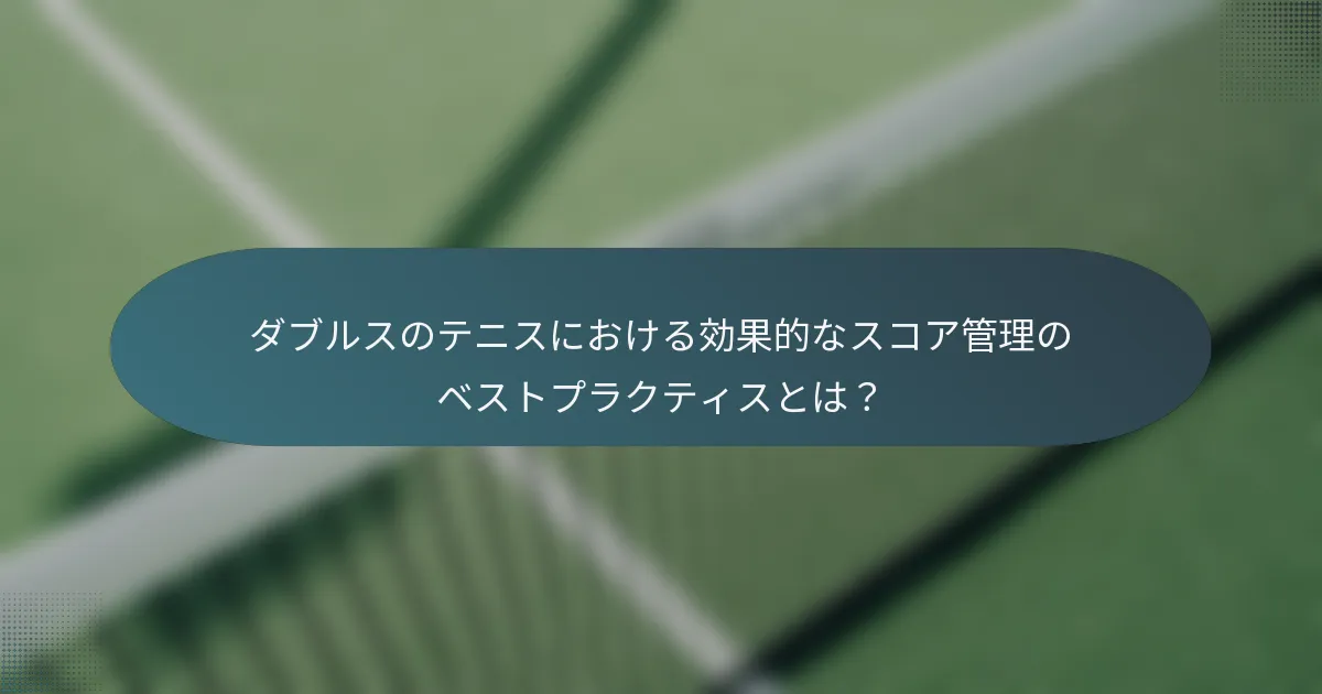 ダブルスのテニスにおける効果的なスコア管理のベストプラクティスとは？