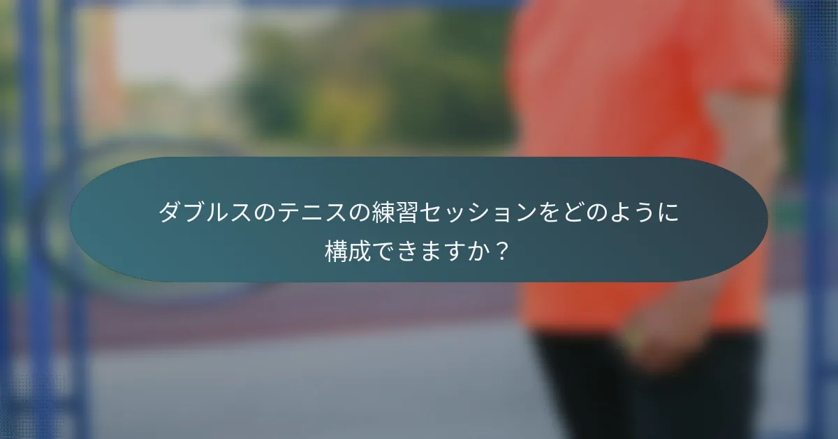 ダブルスのテニスの練習セッションをどのように構成できますか？