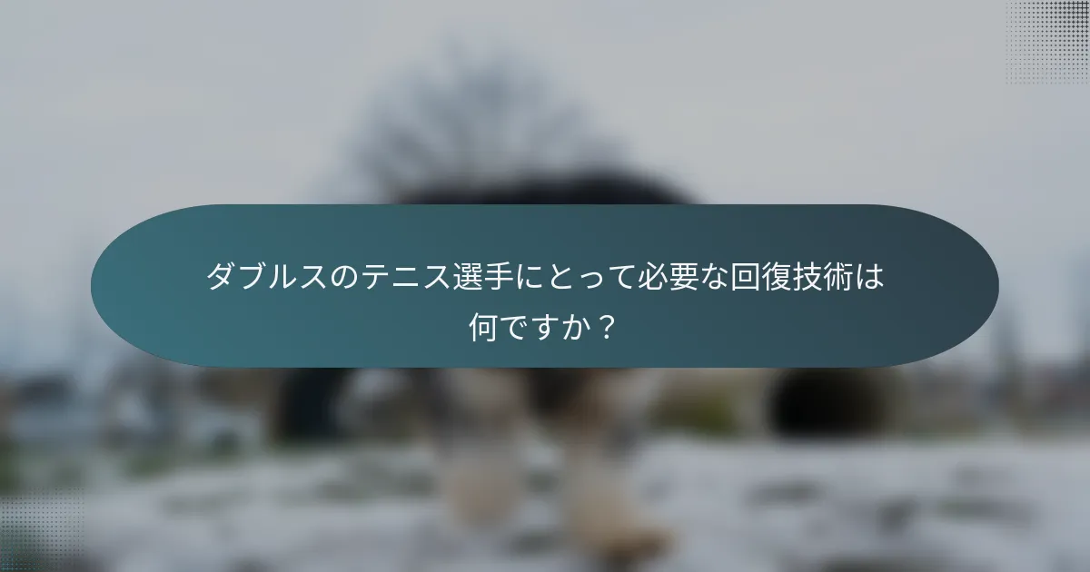 ダブルスのテニス選手にとって必要な回復技術は何ですか？