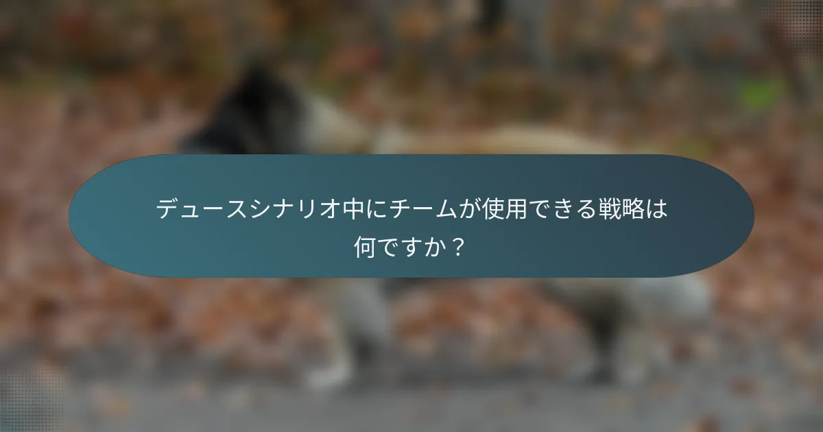 デュースシナリオ中にチームが使用できる戦略は何ですか？