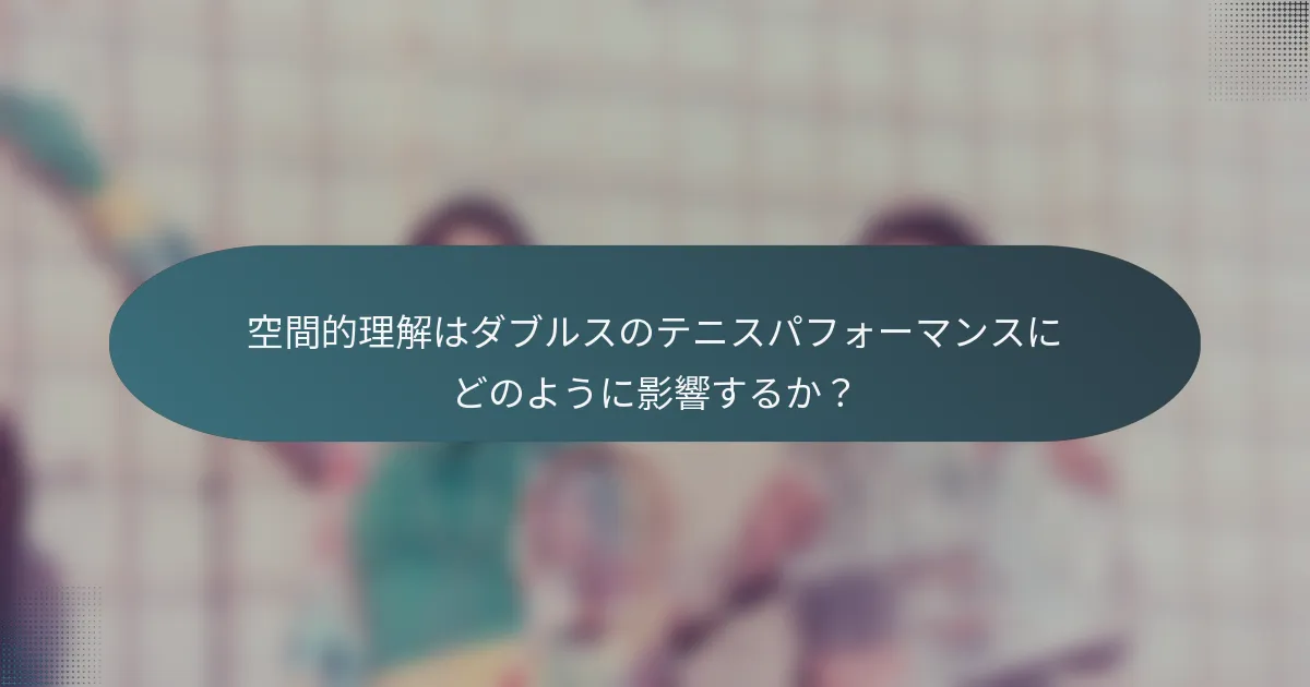 空間的理解はダブルスのテニスパフォーマンスにどのように影響するか？