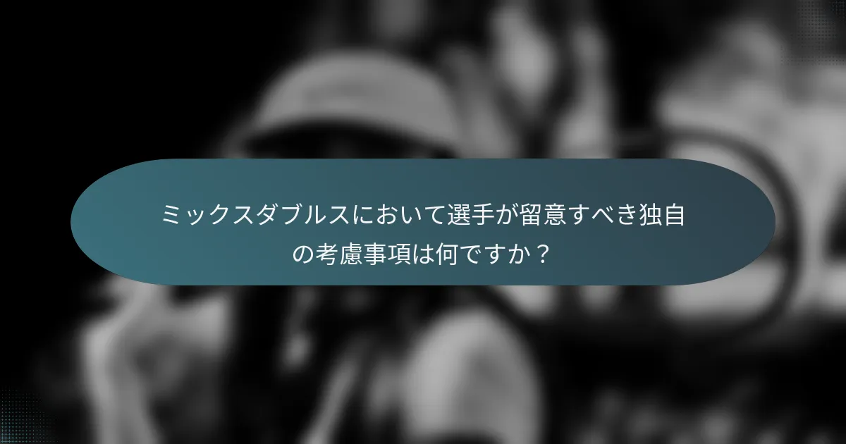 ミックスダブルスにおいて選手が留意すべき独自の考慮事項は何ですか？
