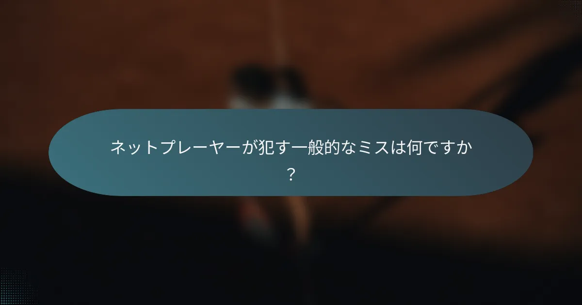 ネットプレーヤーが犯す一般的なミスは何ですか？