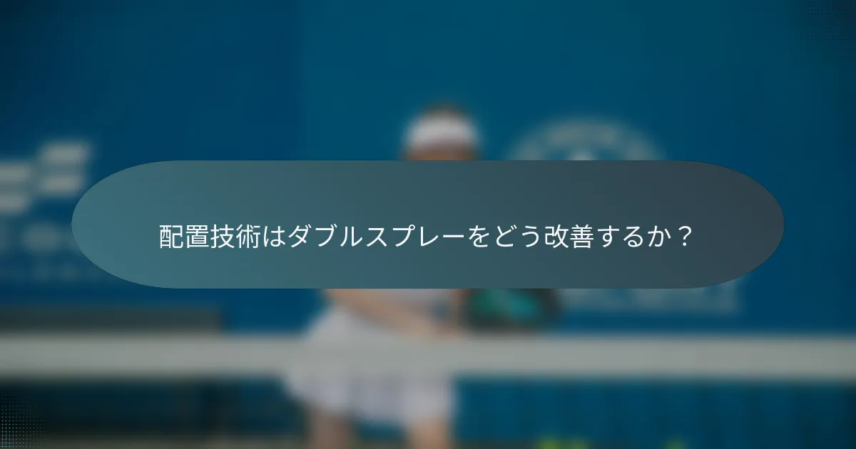 配置技術はダブルスプレーをどう改善するか？