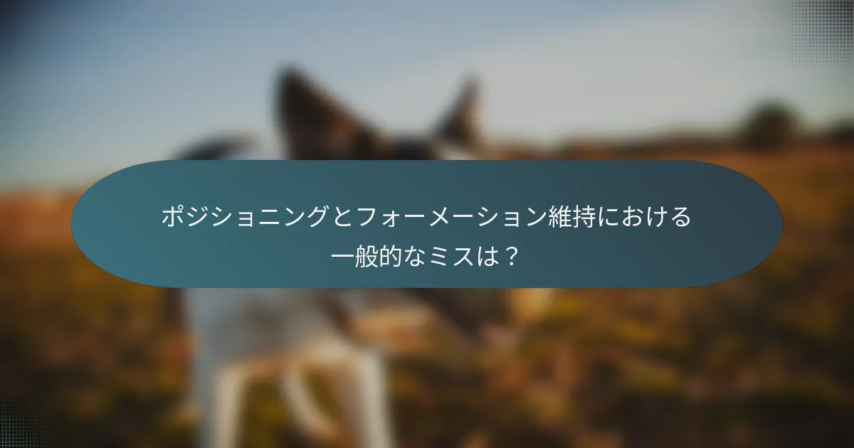 ポジショニングとフォーメーション維持における一般的なミスは？