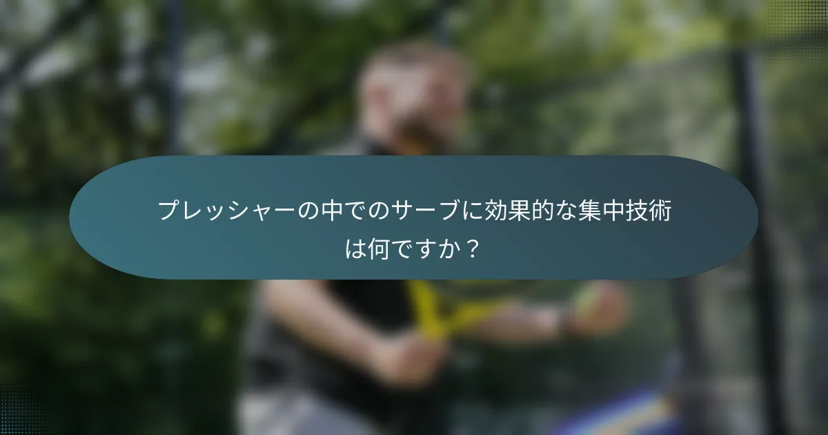 プレッシャーの中でのサーブに効果的な集中技術は何ですか？