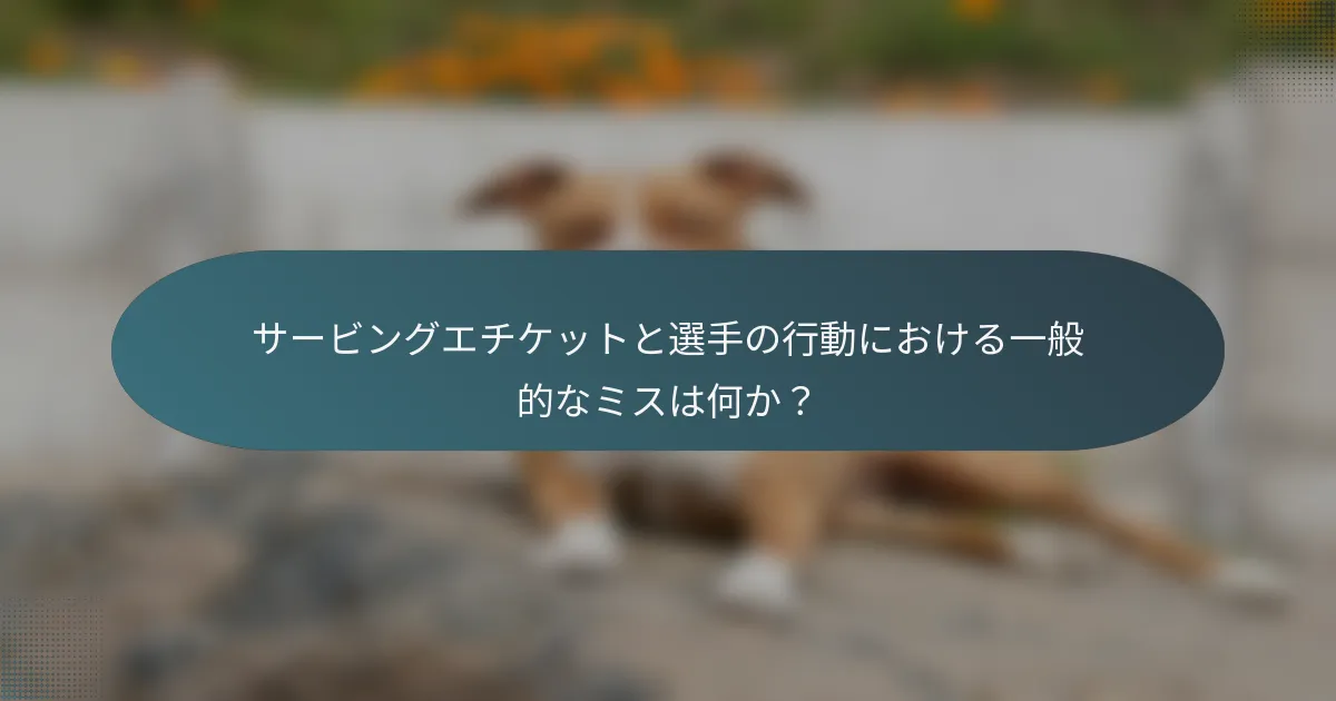 サービングエチケットと選手の行動における一般的なミスは何か？