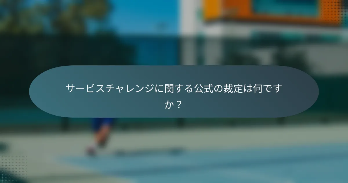 サービスチャレンジに関する公式の裁定は何ですか？