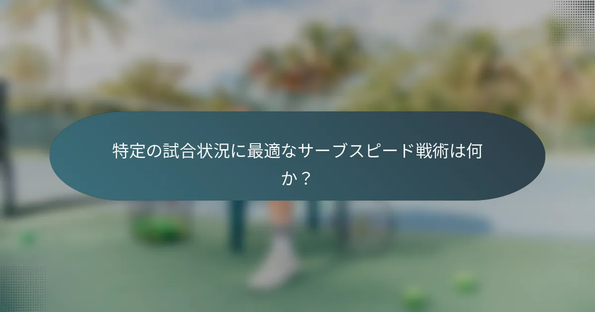特定の試合状況に最適なサーブスピード戦術は何か？