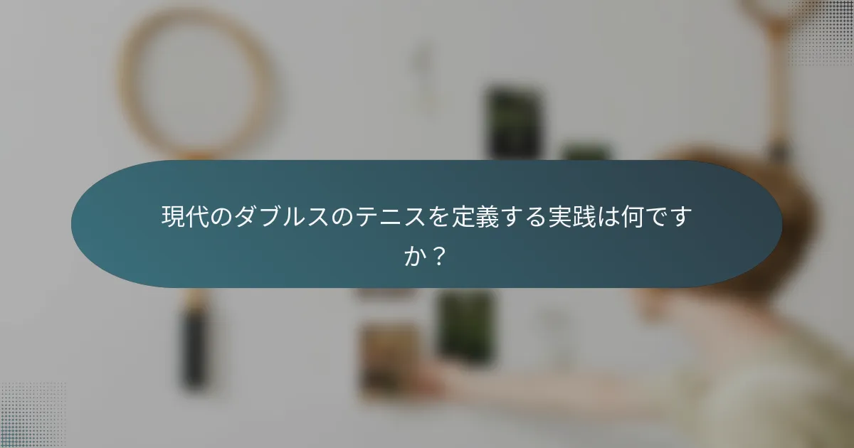 現代のダブルスのテニスを定義する実践は何ですか？