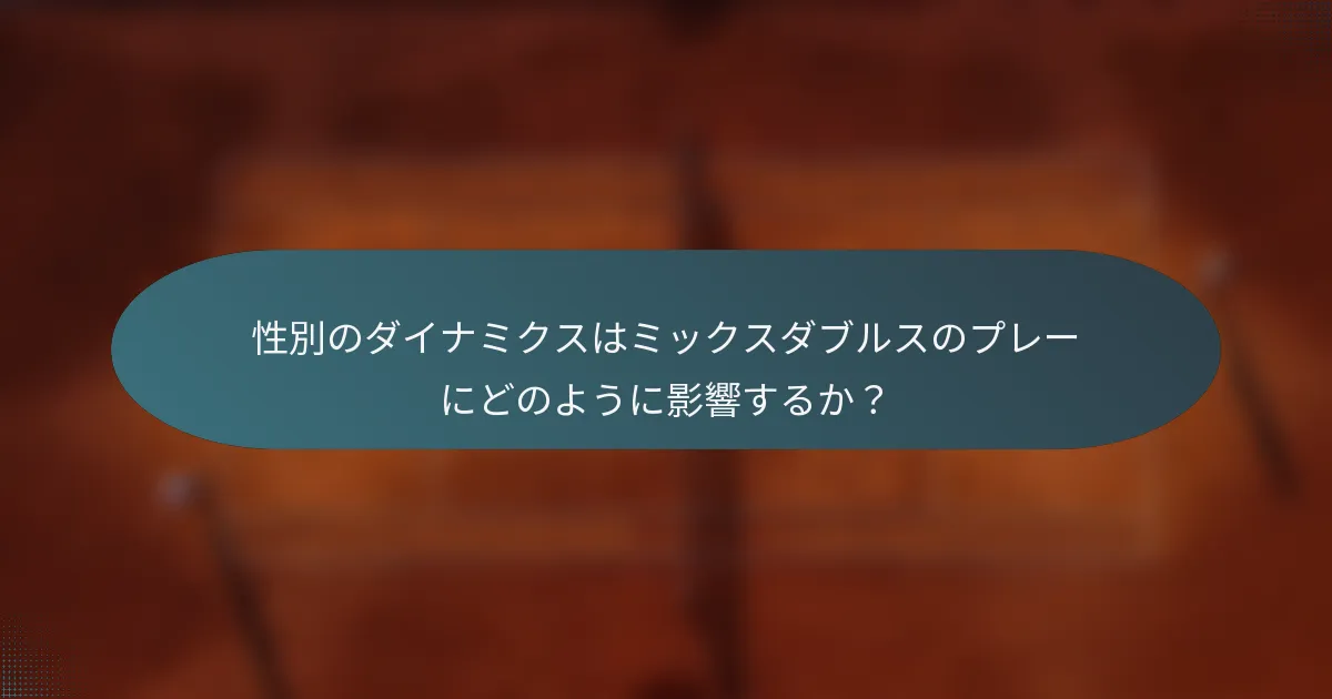 性別のダイナミクスはミックスダブルスのプレーにどのように影響するか？