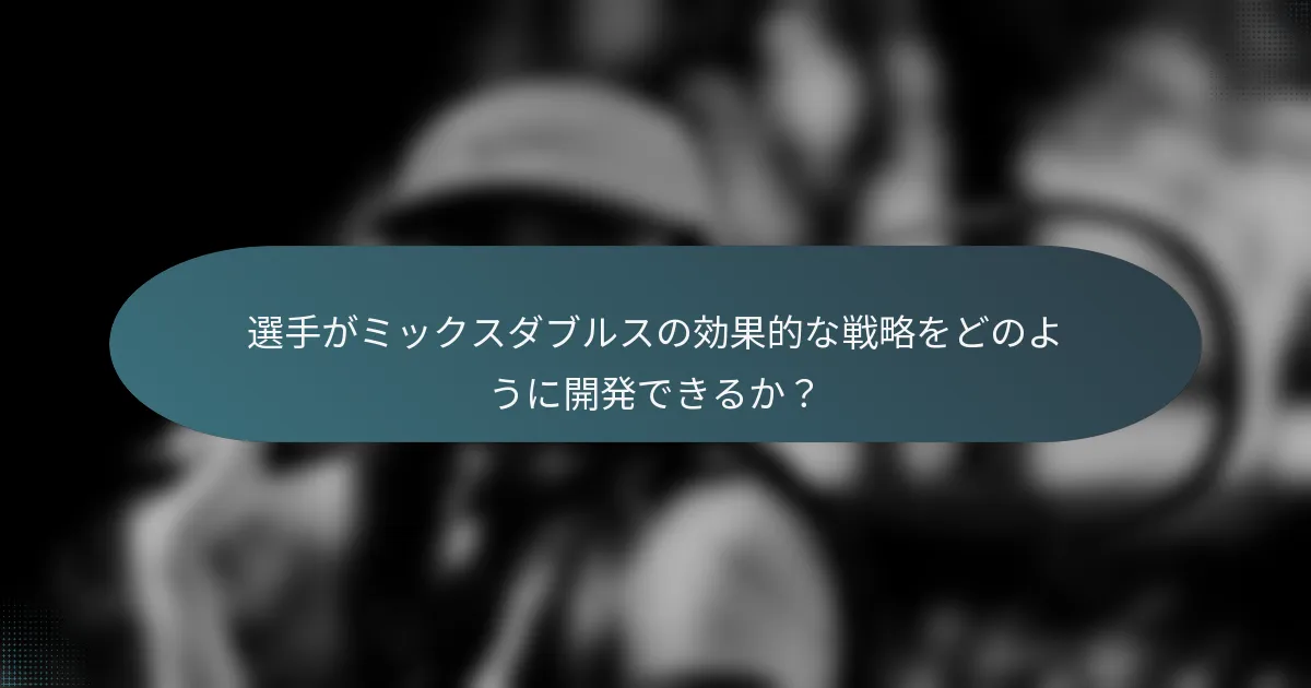 選手がミックスダブルスの効果的な戦略をどのように開発できるか？