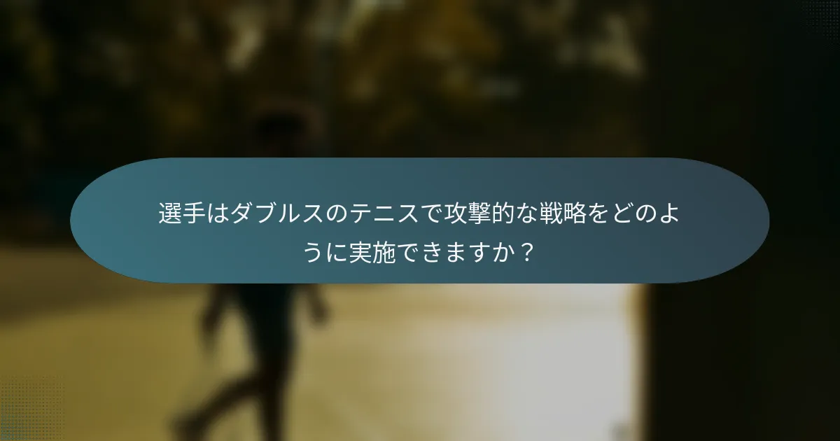 選手はダブルスのテニスで攻撃的な戦略をどのように実施できますか？