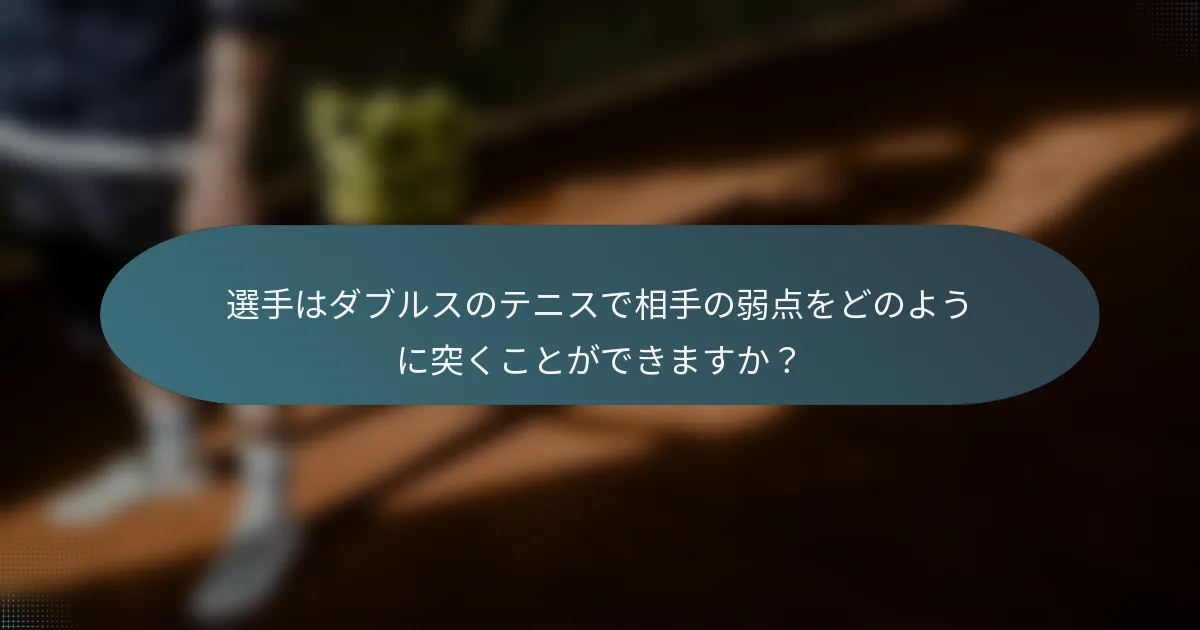 選手はダブルスのテニスで相手の弱点をどのように突くことができますか？