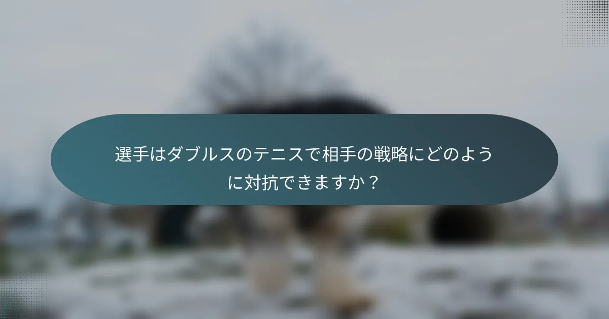 選手はダブルスのテニスで相手の戦略にどのように対抗できますか？