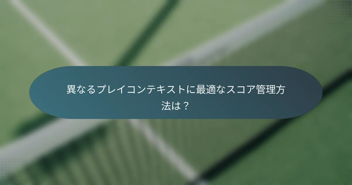 異なるプレイコンテキストに最適なスコア管理方法は？